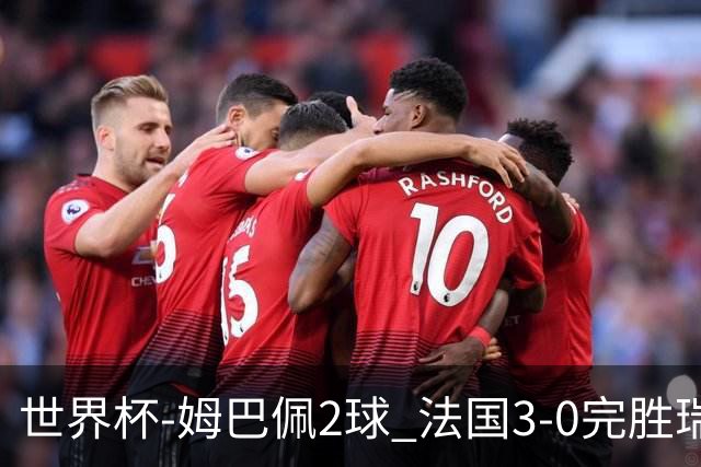 世界杯-姆巴佩2球 法国3-0完胜瑞典将战巴拉圭
