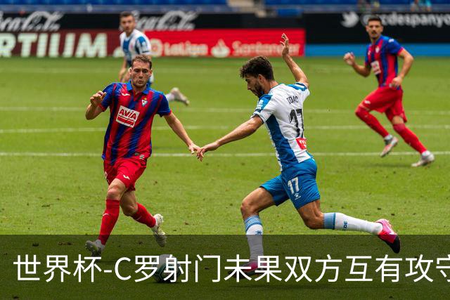 世界杯-C罗射门未果双方互有攻守 半场葡萄牙0-0哥伦比亚