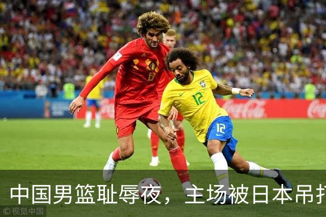 中国男篮耻辱夜，主场被日本吊打！3人被点名批评，2人或将离开国家队