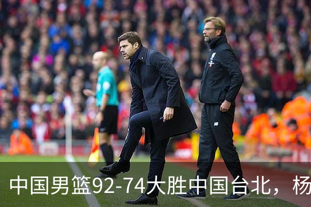 中国男篮92-74大胜中国台北，杨瀚森正负值-4，球员评分出炉：庞峥麟首秀9.7分，高诗岩2.4分垫底