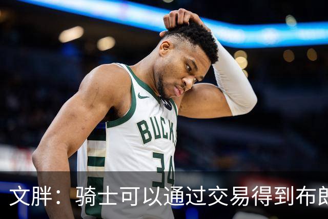 文胖：骑士可以通过交易得到布朗 以此来吸引詹姆斯加入