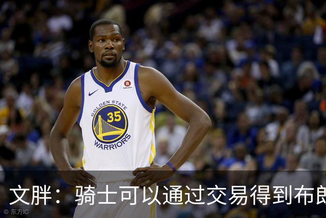 文胖：骑士可以通过交易得到布朗 以此来吸引詹姆斯加入
