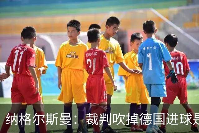 纳格尔斯曼：裁判吹掉德国进球是丑闻 我绝不会辞职的