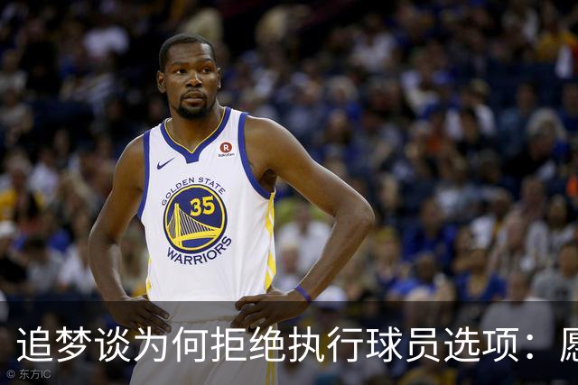 追梦谈为何拒绝执行球员选项：愿为勇士保留操作空间 勇士像我家