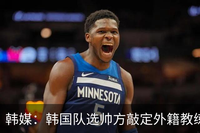 韩媒：韩国队选帅方敲定外籍教练 明年亚洲杯将迎首秀