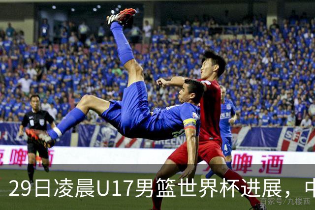 29日凌晨U17男篮世界杯进展，中国男篮跌至第三，亚洲代表遭遇三连败